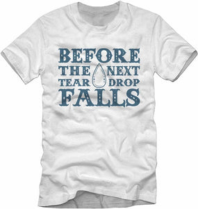 T-Shirt - "Before The Next Teardrop Falls"